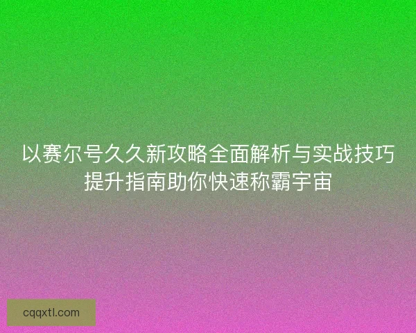 以赛尔号久久新攻略全面解析与实战技巧提升指南助你快速称霸宇宙