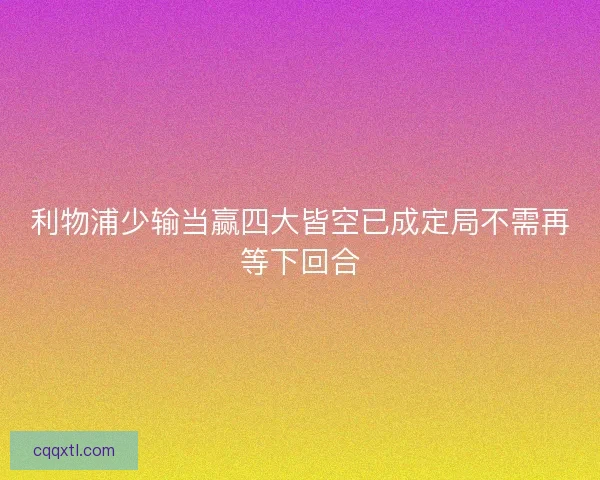 利物浦少输当赢四大皆空已成定局不需再等下回合