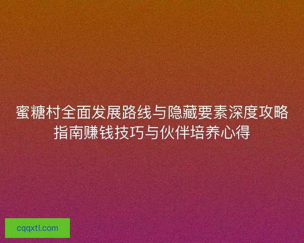 蜜糖村全面发展路线与隐藏要素深度攻略指南赚钱技巧与伙伴培养心得 蜜糖村全面发展路线与隐藏要素深度攻略指南赚钱技巧与伙伴培养心得