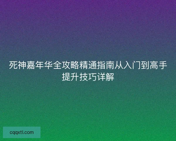 死神嘉年华全攻略精通指南从入门到高手提升技巧详解 死神嘉年华全攻略精通指南从入门到高手提升技巧详解