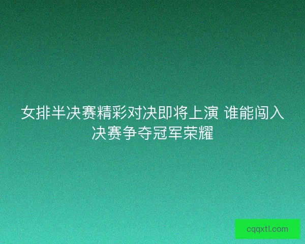 女排半决赛精彩对决即将上演 谁能闯入决赛争夺冠军荣耀