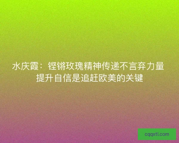 水庆霞：铿锵玫瑰精神传递不言弃力量 提升自信是追赶欧美的关键